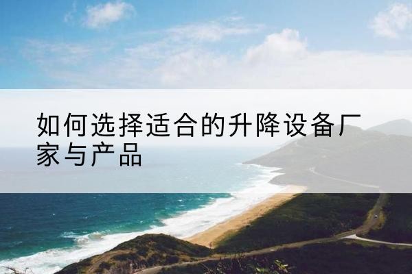 上党电动升降平台厂家-如何选择适合的升降设备厂家与产品