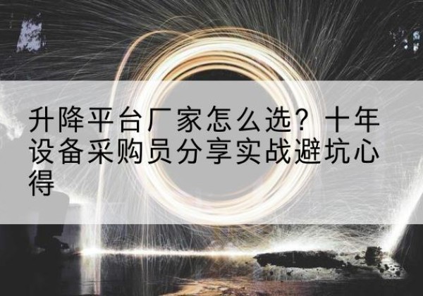 上党升降平台厂家-怎么选？十年设备采购员分享实战避坑心得