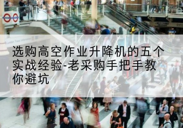 上党高空作业升降机厂家-选购高空作业升降机的五个实战经验-老采购手把手教你避坑