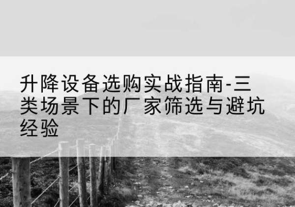 上党移动式升降机厂家推荐-升降设备选购实战指南-三类场景下的厂家筛选与避坑经验
