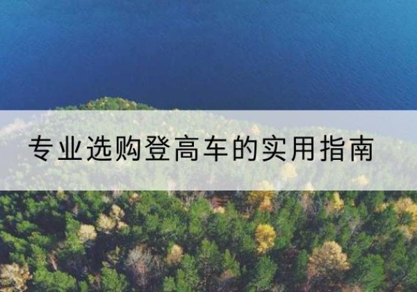 上党电动登高车厂家推荐-专业选购登高车的实用指南