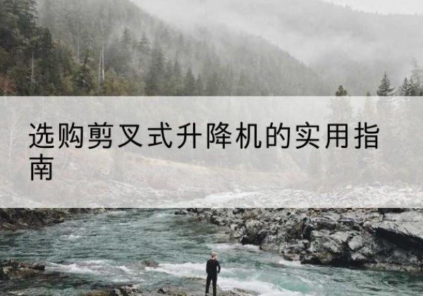 上党剪叉式升降机怎么选-选购剪叉式升降机的实用指南