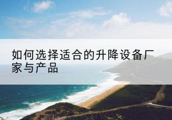 上党电动升降平台厂家-如何选择适合的升降设备厂家与产品
